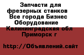 Запчасти для фрезерных станков. - Все города Бизнес » Оборудование   . Калининградская обл.,Приморск г.